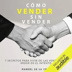 Como-Vender-Sin-Vender-7-Secretos-Para-Vivir-De-Las-Ventas-Y-No-Morir-En-El-Intento-Audiolibro-gratis